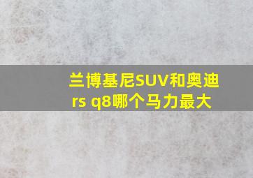 兰博基尼SUV和奥迪rs q8哪个马力最大